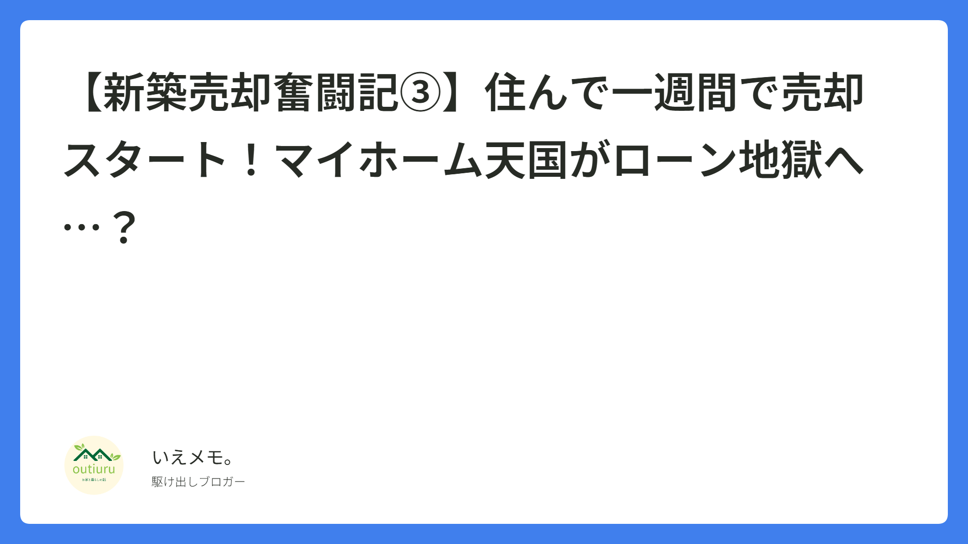 【新築売却奮闘記③】住んで一週間で売却スタート！マイホーム天国がローン地獄へ…？